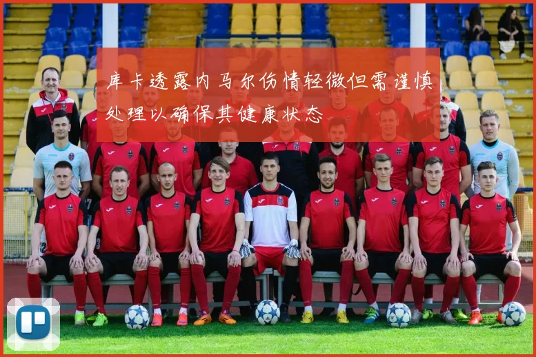 库卡透露内马尔伤情轻微但需谨慎处理以确保其健康状态