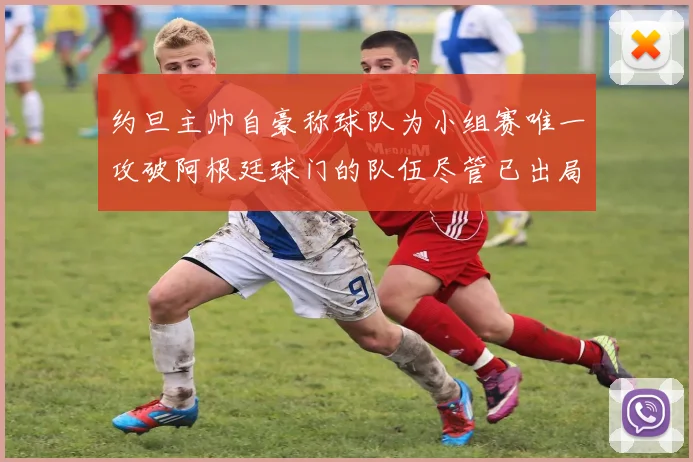 约旦主帅自豪称球队为小组赛唯一攻破阿根廷球门的队伍尽管已出局
