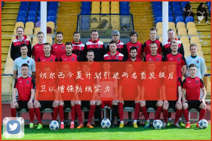 切尔西今夏计划引进两名首发级后卫以增强防线实力
