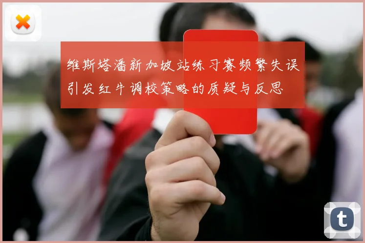 维斯塔潘新加坡站练习赛频繁失误引发红牛调校策略的质疑与反思