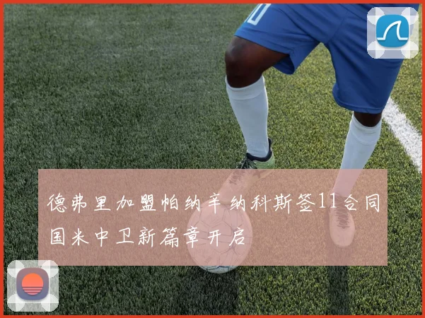 德弗里加盟帕纳辛纳科斯签11合同国米中卫新篇章开启