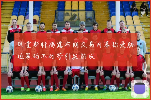 风霍斯特揭露布朗交易内幕称受胁迫筹码不对等引发热议