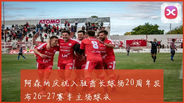 阿森纳庆祝入驻酋长球场20周年发布26-27赛季主场球衣